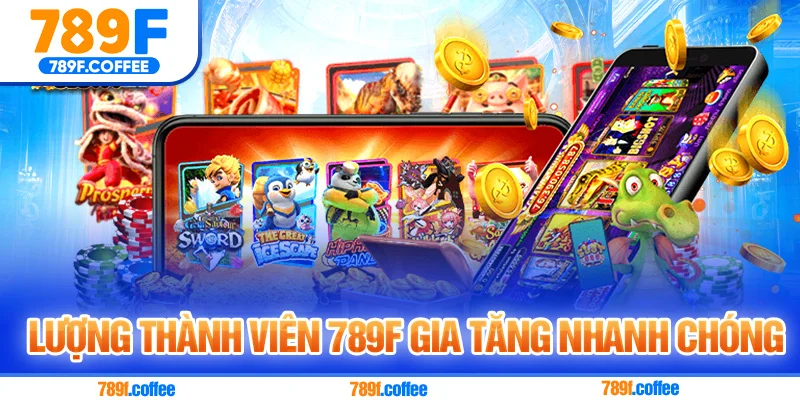 Lượng thành viên 789F gia tăng nhanh chóng