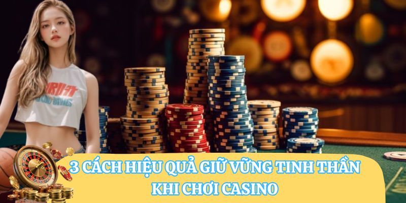 3 cách hiệu quả giữ vững tinh thần khi chơi casino