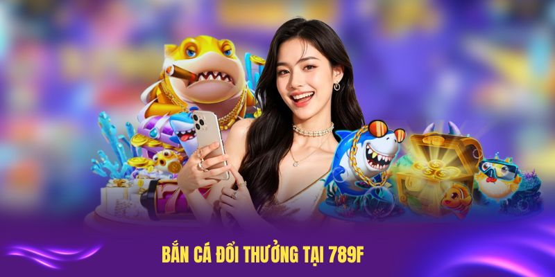 Bắn Cá Đổi Thưởng Tại 789F: Khám Phá Cơ Hội Rinh Quà Giá Trị