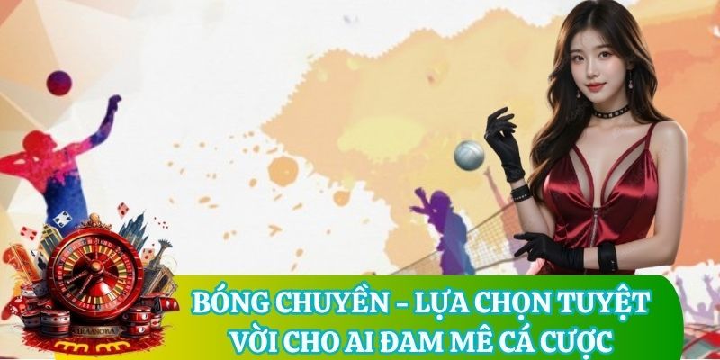 Bóng chuyền - Lựa chọn tuyệt vời cho ai đam mê cá cược