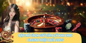 Bật Mí Cách Giữ Tâm Lý Khi Chơi Casino Hiệu Quả 2025