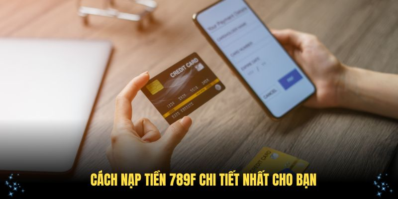Cách nạp tiền 789F chi tiết nhất cho bạn