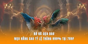 Đá Gà Cựa Dao – Mẹo Nâng Cao Tỷ Lệ Thắng 99,9% Tại 789F