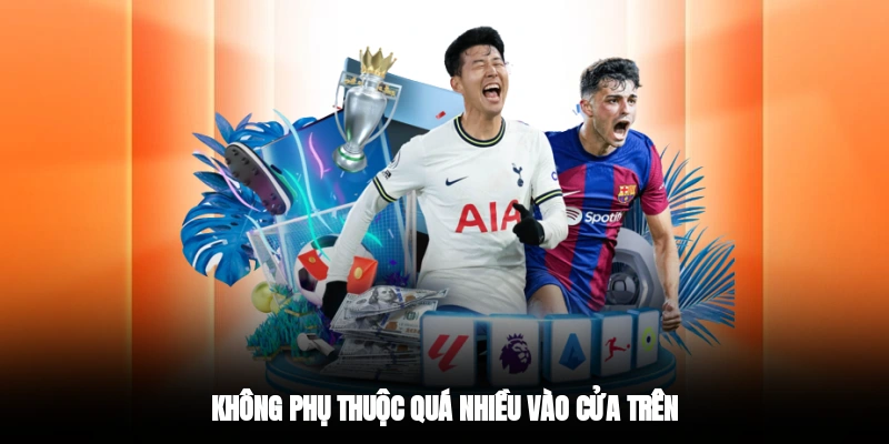 Không phụ thuộc quá nhiều vào cửa trên