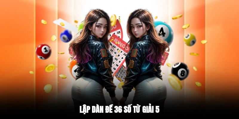 Lập dàn đề 36 số từ giải 5