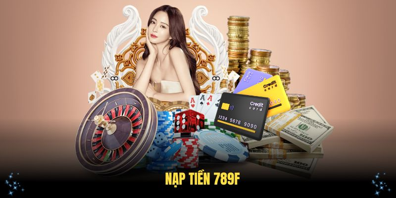Quy Trình Nạp Tiền 789F Đơn Giản Cho Người Chơi Mới