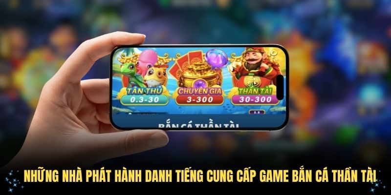 Những nhà phát hành danh tiếng cung cấp game bắn cá Thần Tài