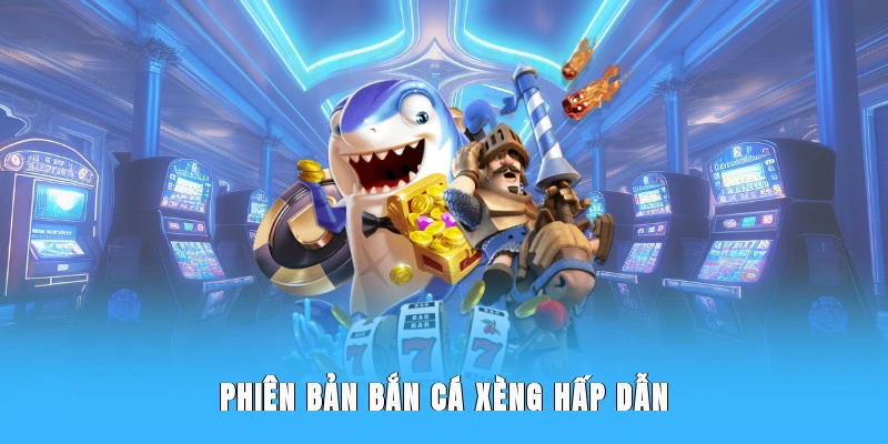 Phiên bản bắn cá xèng hấp dẫn
