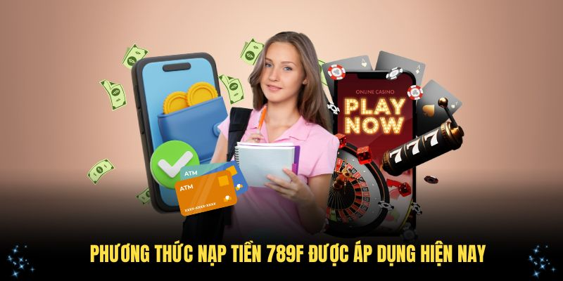 Phương thức nạp tiền 789F được áp dụng hiện nay