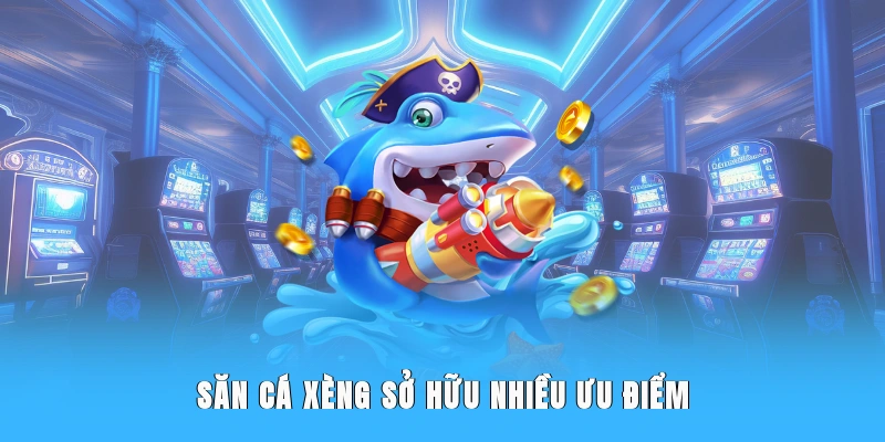 Bắn cá xèng sở hữu nhiều ưu điểm