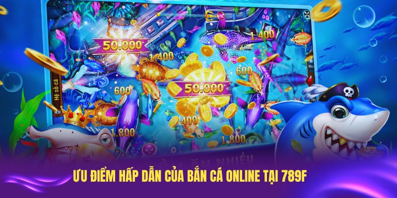 Các ưu điểm hấp dẫn của bắn cá online tại 789F